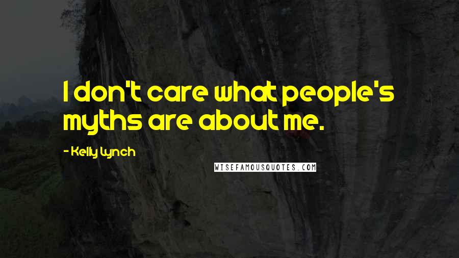 Kelly Lynch Quotes: I don't care what people's myths are about me.