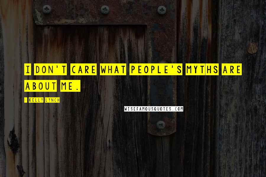 Kelly Lynch Quotes: I don't care what people's myths are about me.