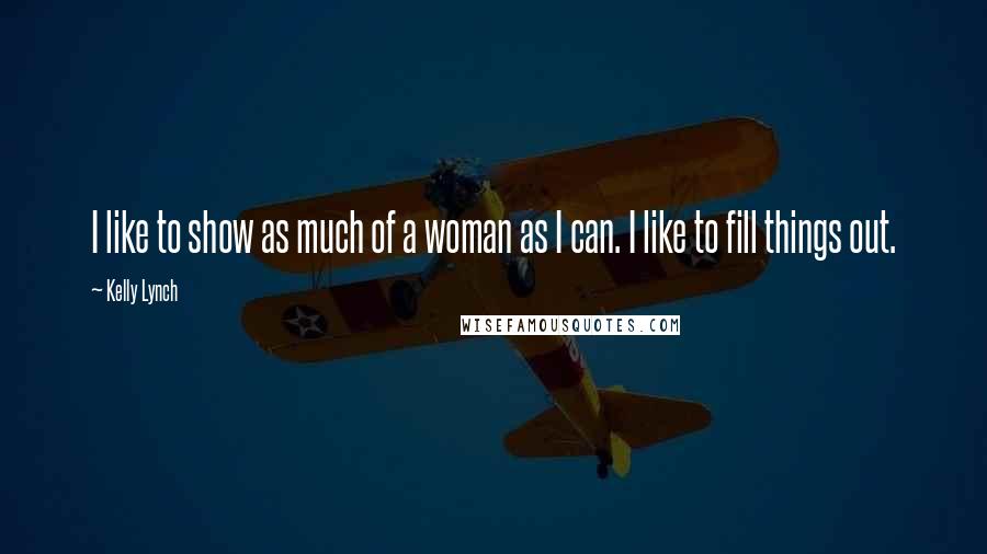 Kelly Lynch Quotes: I like to show as much of a woman as I can. I like to fill things out.