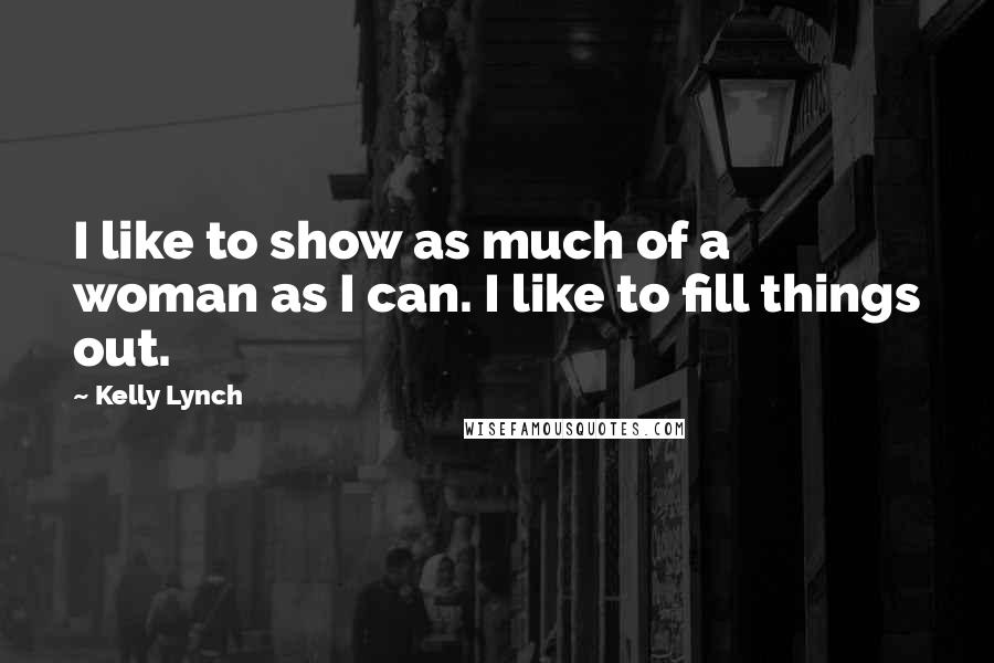 Kelly Lynch Quotes: I like to show as much of a woman as I can. I like to fill things out.
