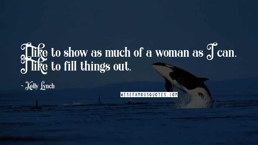 Kelly Lynch Quotes: I like to show as much of a woman as I can. I like to fill things out.