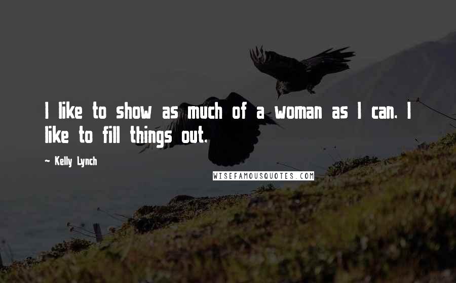 Kelly Lynch Quotes: I like to show as much of a woman as I can. I like to fill things out.