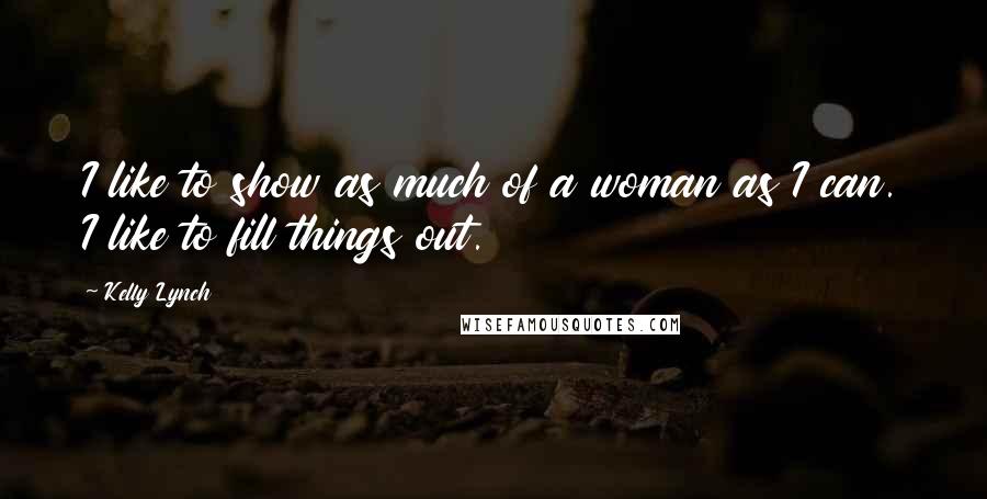 Kelly Lynch Quotes: I like to show as much of a woman as I can. I like to fill things out.