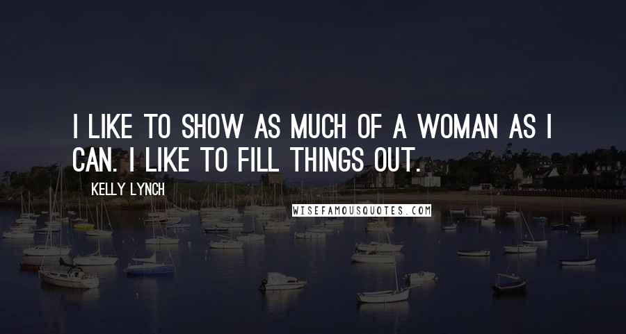 Kelly Lynch Quotes: I like to show as much of a woman as I can. I like to fill things out.