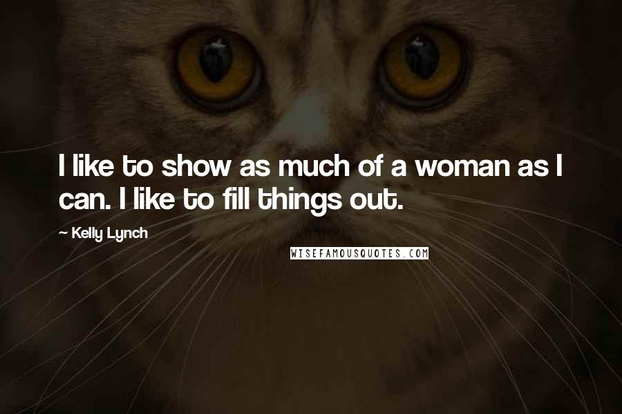 Kelly Lynch Quotes: I like to show as much of a woman as I can. I like to fill things out.