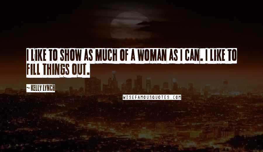 Kelly Lynch Quotes: I like to show as much of a woman as I can. I like to fill things out.