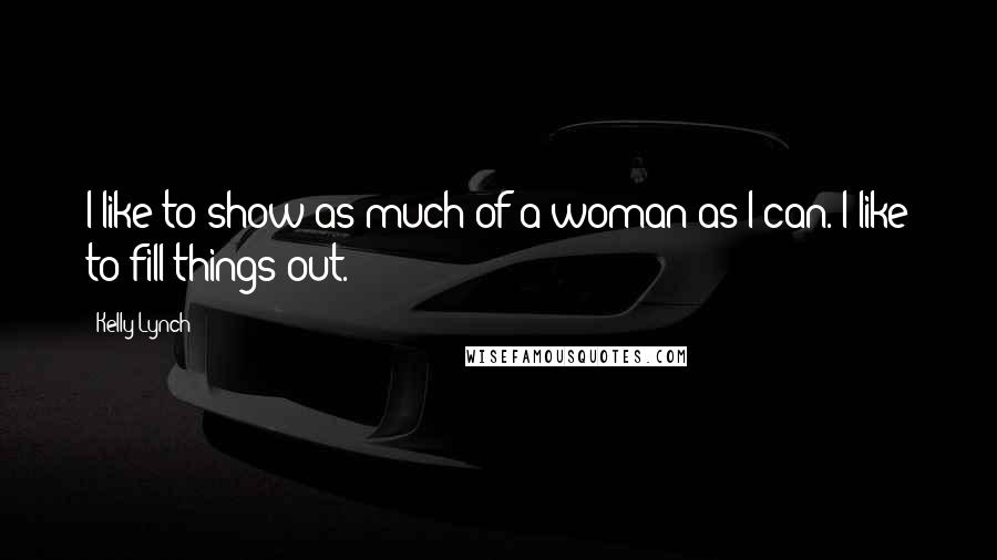 Kelly Lynch Quotes: I like to show as much of a woman as I can. I like to fill things out.