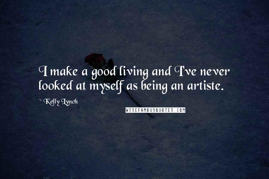 Kelly Lynch Quotes: I make a good living and I've never looked at myself as being an artiste.