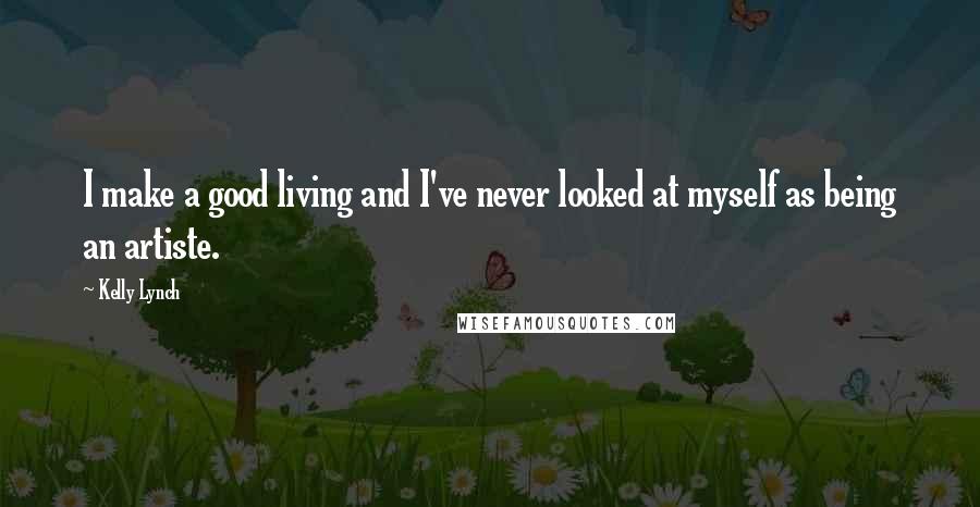 Kelly Lynch Quotes: I make a good living and I've never looked at myself as being an artiste.