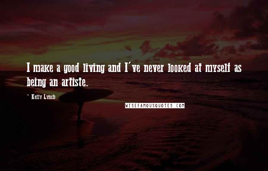 Kelly Lynch Quotes: I make a good living and I've never looked at myself as being an artiste.