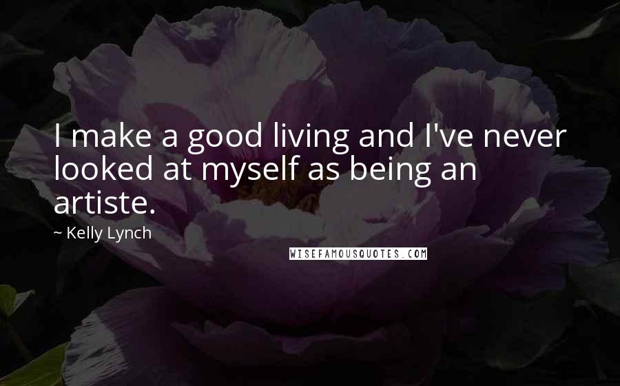 Kelly Lynch Quotes: I make a good living and I've never looked at myself as being an artiste.