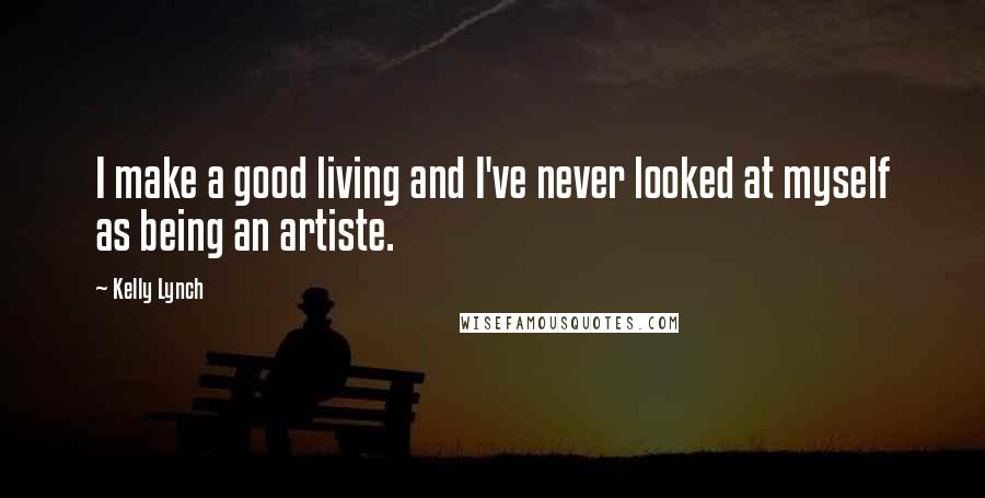 Kelly Lynch Quotes: I make a good living and I've never looked at myself as being an artiste.