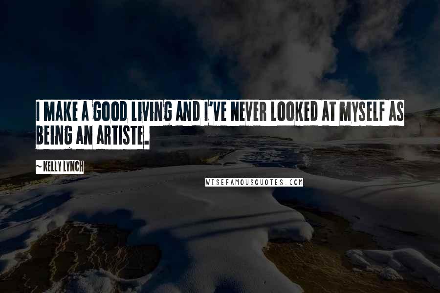 Kelly Lynch Quotes: I make a good living and I've never looked at myself as being an artiste.