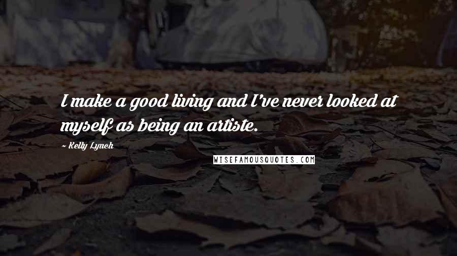 Kelly Lynch Quotes: I make a good living and I've never looked at myself as being an artiste.