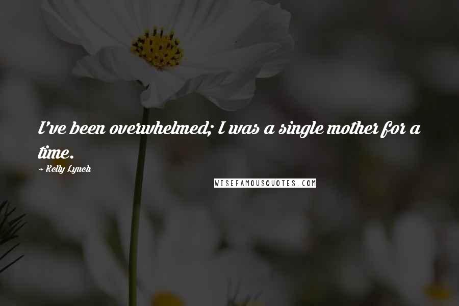 Kelly Lynch Quotes: I've been overwhelmed; I was a single mother for a time.