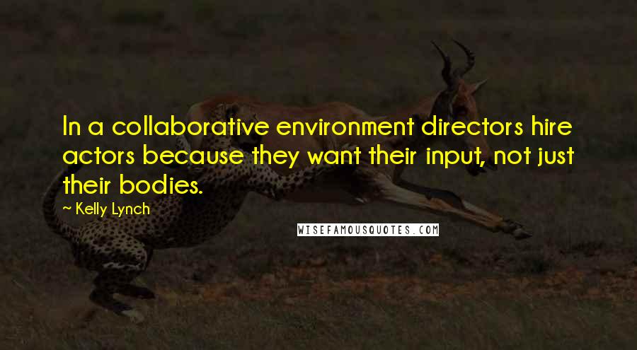 Kelly Lynch Quotes: In a collaborative environment directors hire actors because they want their input, not just their bodies.