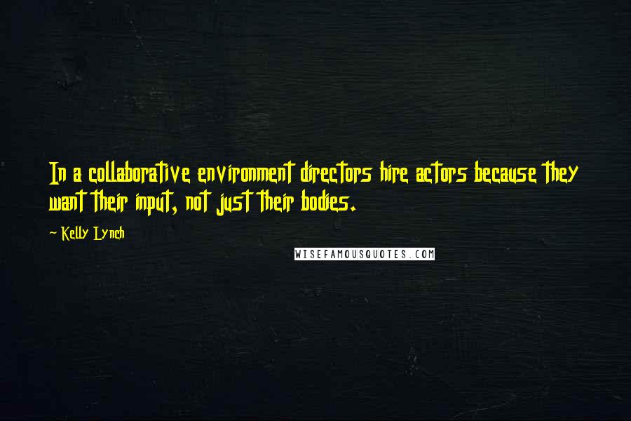 Kelly Lynch Quotes: In a collaborative environment directors hire actors because they want their input, not just their bodies.