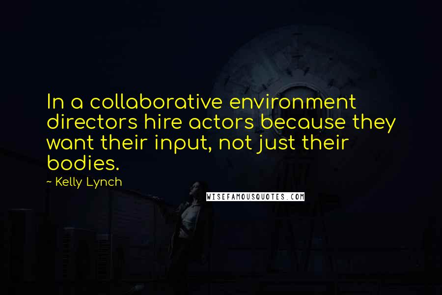 Kelly Lynch Quotes: In a collaborative environment directors hire actors because they want their input, not just their bodies.