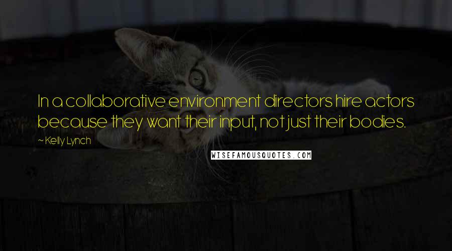 Kelly Lynch Quotes: In a collaborative environment directors hire actors because they want their input, not just their bodies.