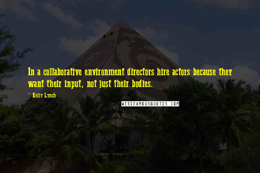 Kelly Lynch Quotes: In a collaborative environment directors hire actors because they want their input, not just their bodies.