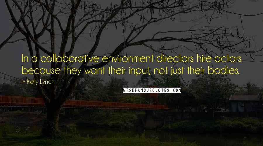 Kelly Lynch Quotes: In a collaborative environment directors hire actors because they want their input, not just their bodies.