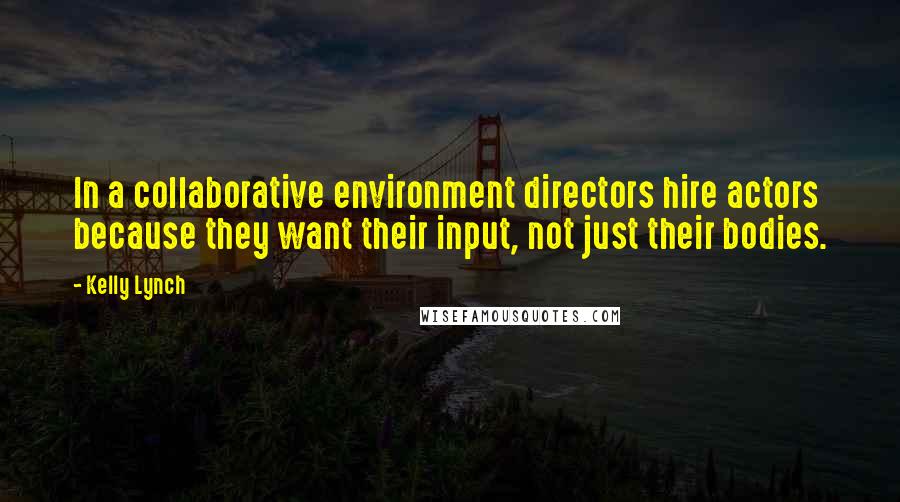 Kelly Lynch Quotes: In a collaborative environment directors hire actors because they want their input, not just their bodies.