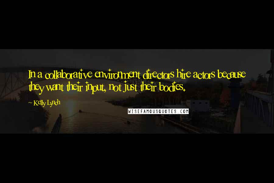 Kelly Lynch Quotes: In a collaborative environment directors hire actors because they want their input, not just their bodies.