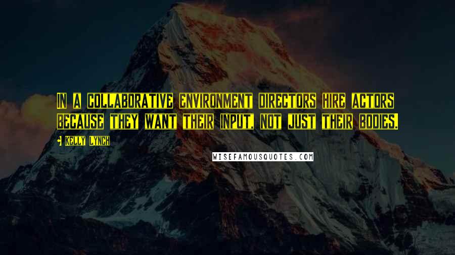 Kelly Lynch Quotes: In a collaborative environment directors hire actors because they want their input, not just their bodies.