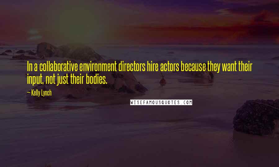 Kelly Lynch Quotes: In a collaborative environment directors hire actors because they want their input, not just their bodies.