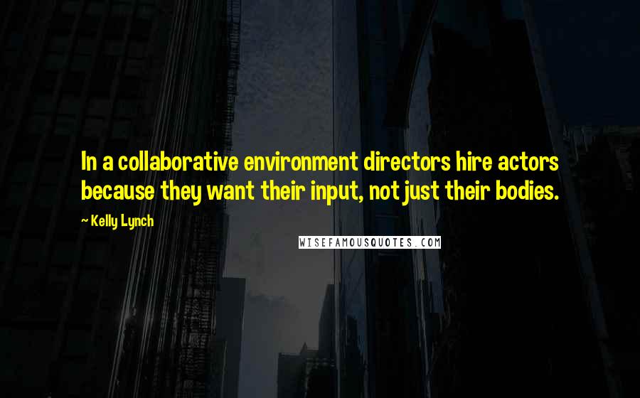 Kelly Lynch Quotes: In a collaborative environment directors hire actors because they want their input, not just their bodies.