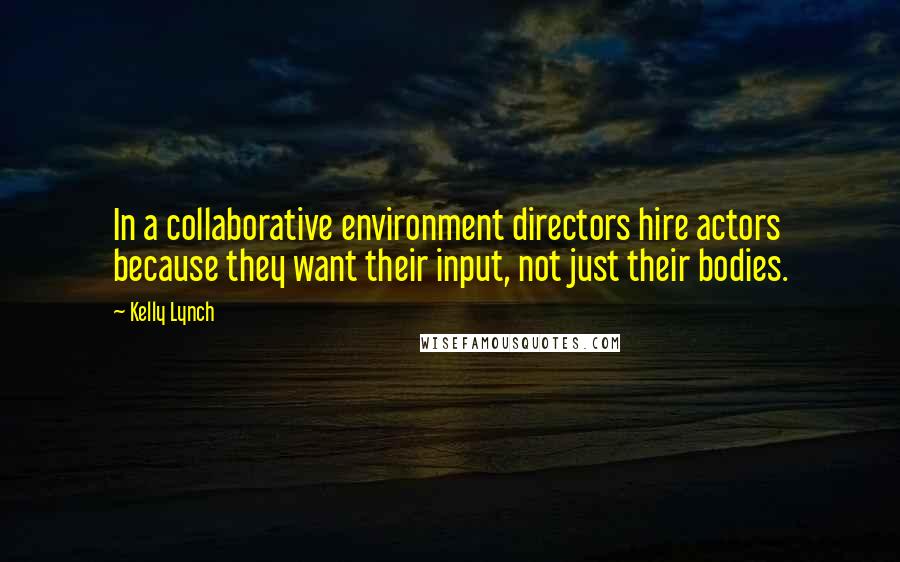 Kelly Lynch Quotes: In a collaborative environment directors hire actors because they want their input, not just their bodies.