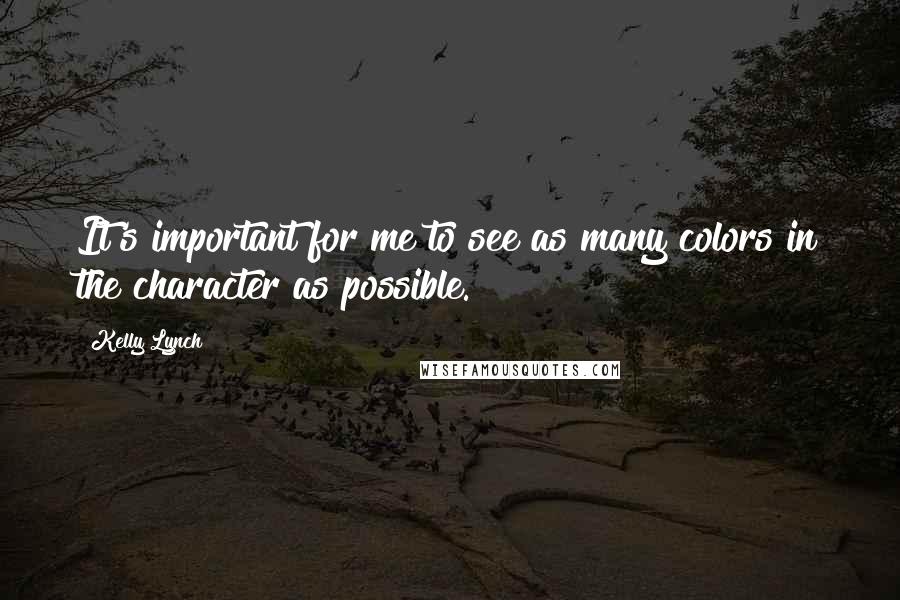 Kelly Lynch Quotes: It's important for me to see as many colors in the character as possible.
