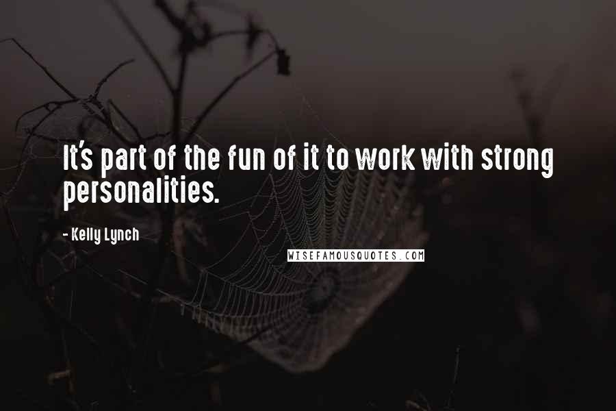 Kelly Lynch Quotes: It's part of the fun of it to work with strong personalities.