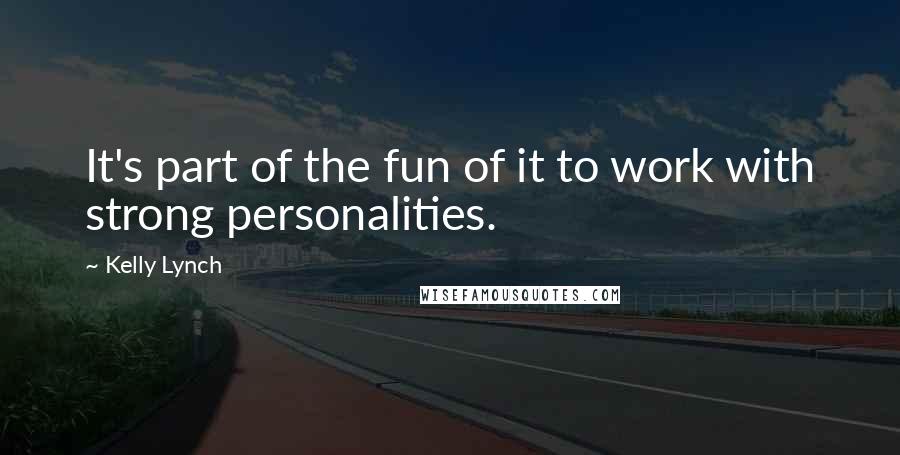 Kelly Lynch Quotes: It's part of the fun of it to work with strong personalities.