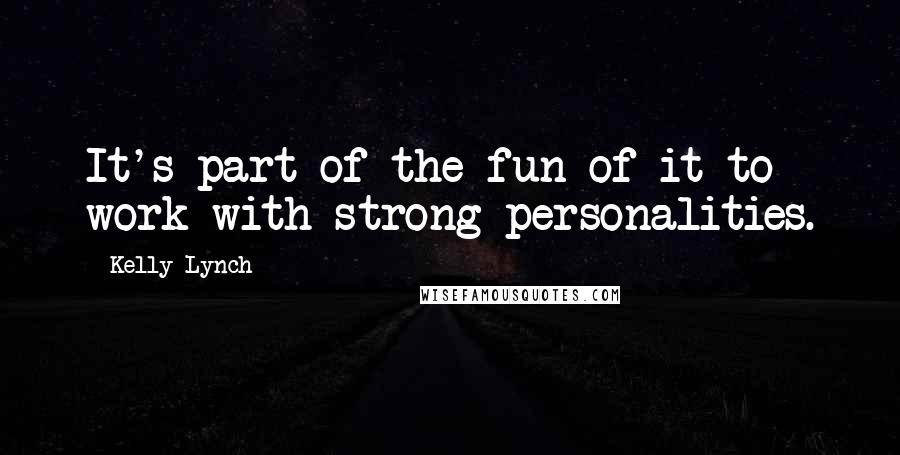 Kelly Lynch Quotes: It's part of the fun of it to work with strong personalities.