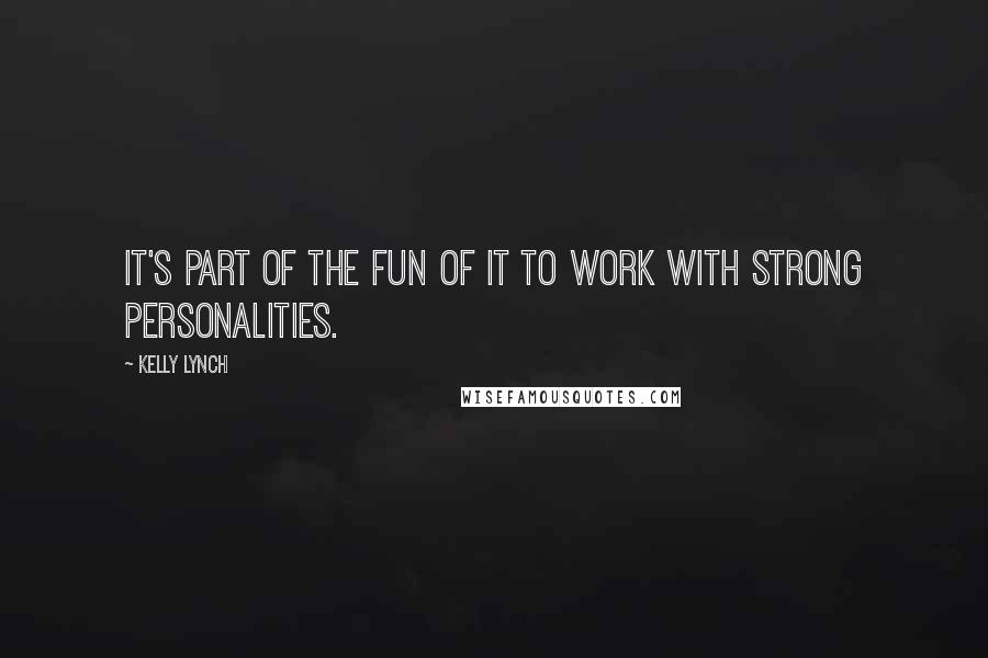 Kelly Lynch Quotes: It's part of the fun of it to work with strong personalities.