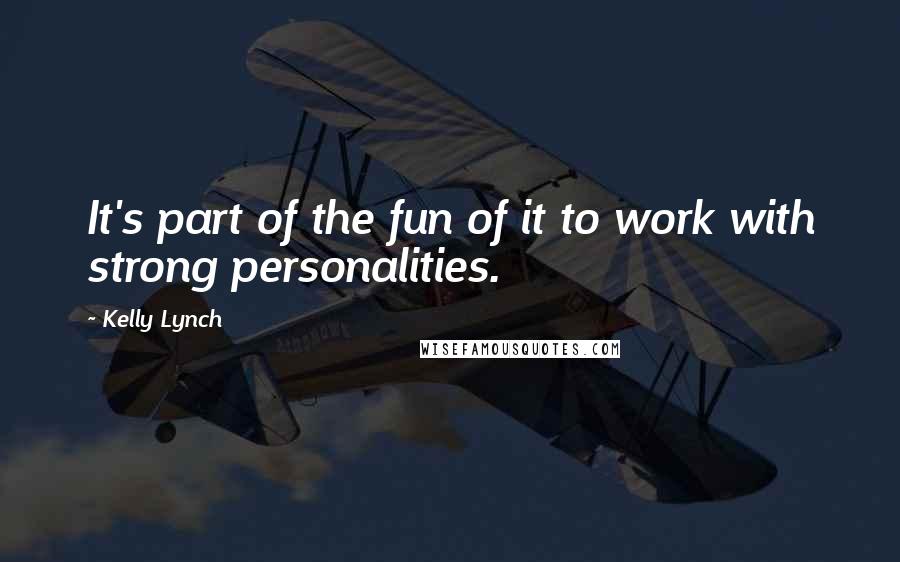 Kelly Lynch Quotes: It's part of the fun of it to work with strong personalities.
