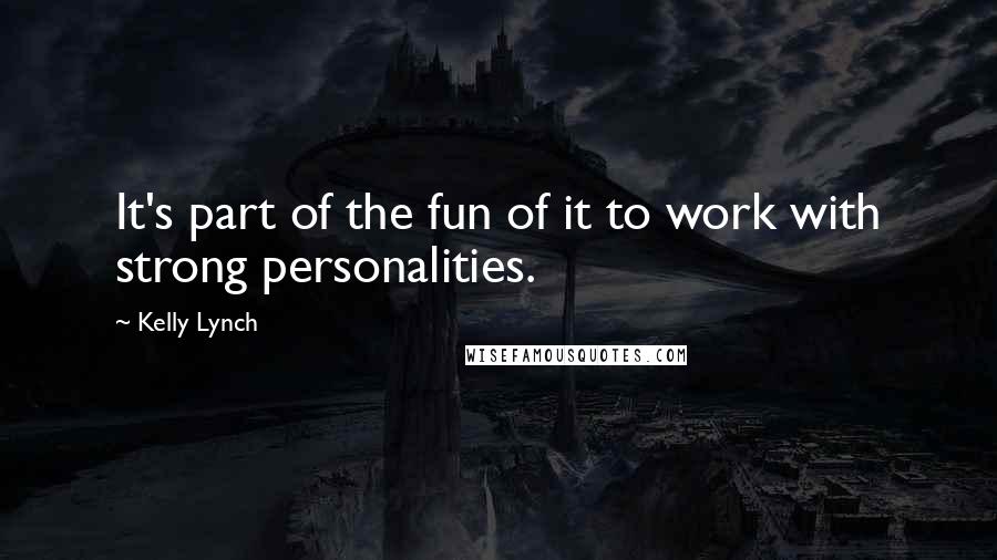 Kelly Lynch Quotes: It's part of the fun of it to work with strong personalities.