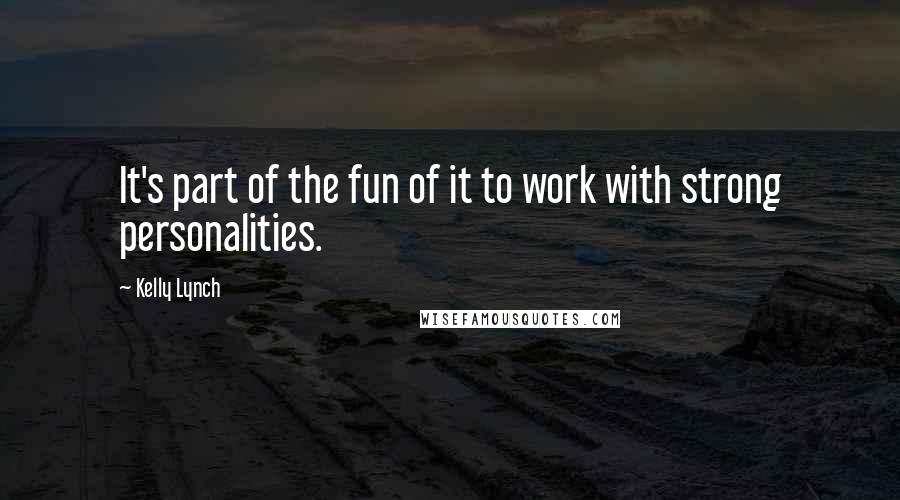 Kelly Lynch Quotes: It's part of the fun of it to work with strong personalities.