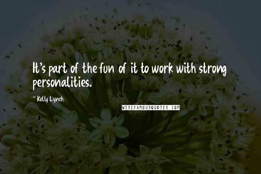 Kelly Lynch Quotes: It's part of the fun of it to work with strong personalities.