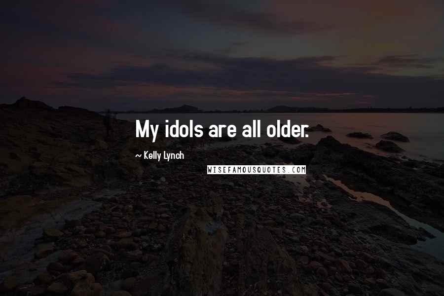 Kelly Lynch Quotes: My idols are all older.