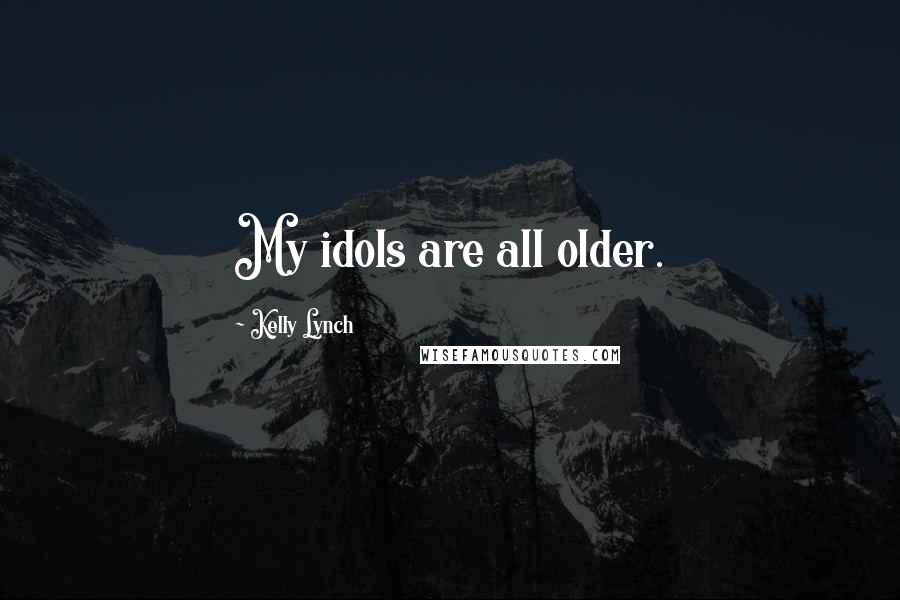 Kelly Lynch Quotes: My idols are all older.