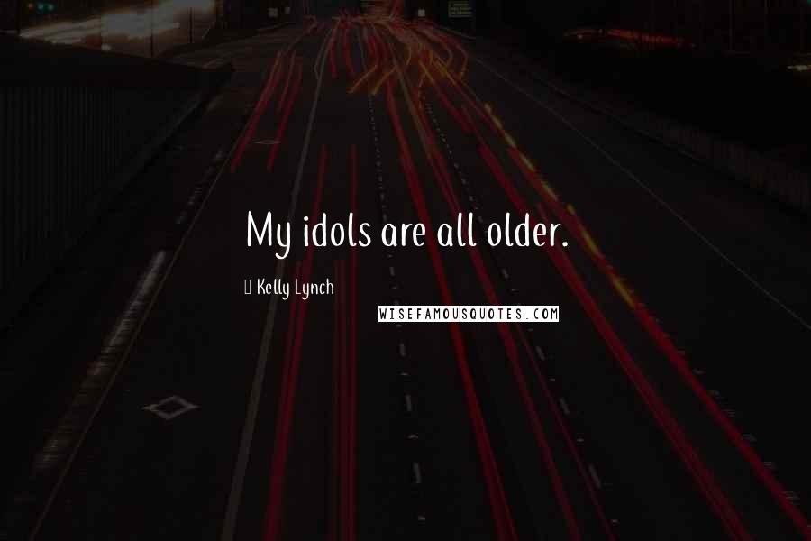 Kelly Lynch Quotes: My idols are all older.