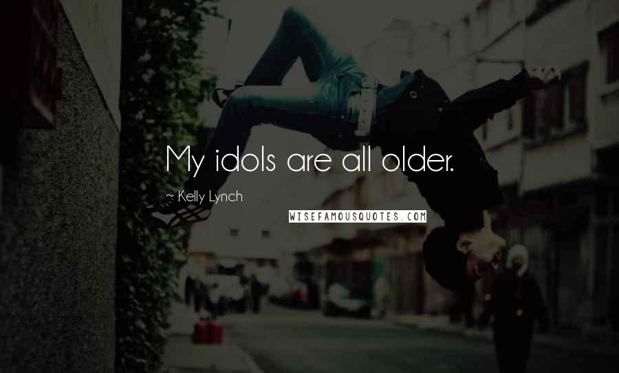 Kelly Lynch Quotes: My idols are all older.