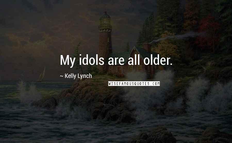 Kelly Lynch Quotes: My idols are all older.