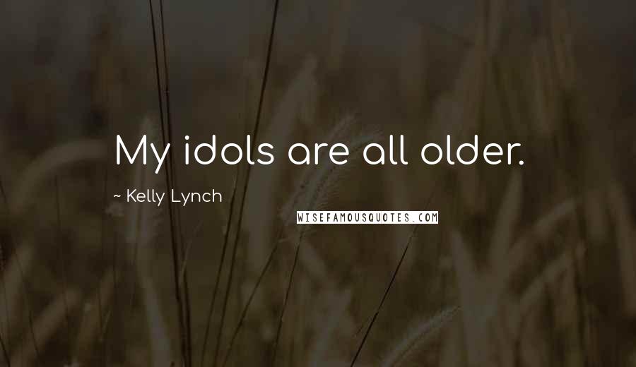 Kelly Lynch Quotes: My idols are all older.