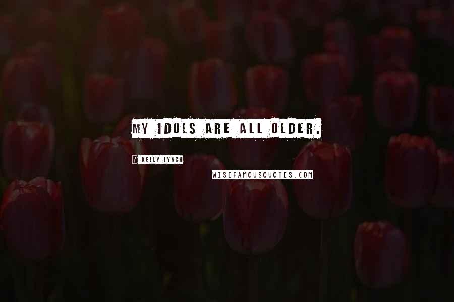 Kelly Lynch Quotes: My idols are all older.