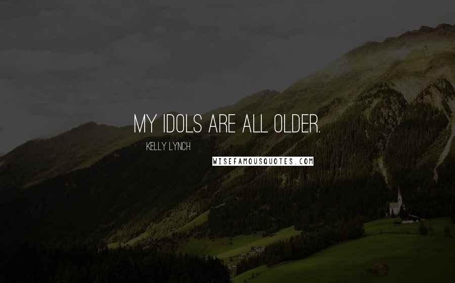 Kelly Lynch Quotes: My idols are all older.