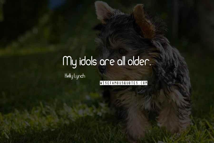 Kelly Lynch Quotes: My idols are all older.