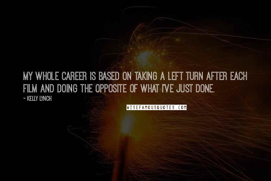 Kelly Lynch Quotes: My whole career is based on taking a left turn after each film and doing the opposite of what I've just done.